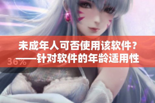 未成年人可否使用该软件？——针对软件的年龄适用性解析