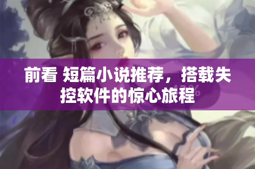 前看 短篇小说推荐，搭载失控软件的惊心旅程