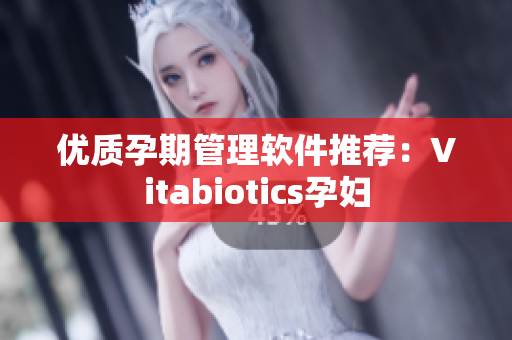 优质孕期管理软件推荐：Vitabiotics孕妇