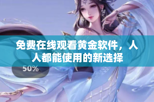 免费在线观看黄金软件，人人都能使用的新选择
