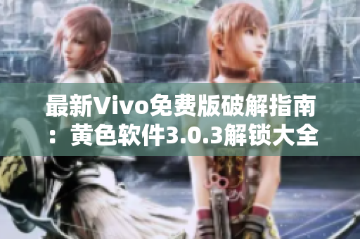 最新Vivo免费版破解指南：黄色软件3.0.3解锁大全