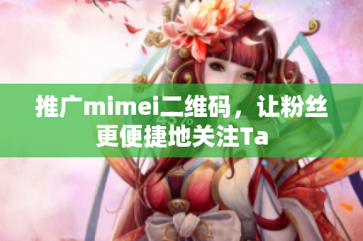 推广mimei二维码，让粉丝更便捷地关注Ta