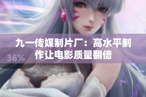 九一传媒制片厂：高水平制作让电影质量翻倍