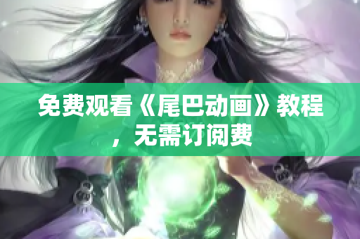 免费观看《尾巴动画》教程，无需订阅费