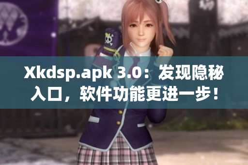 Xkdsp.apk 3.0：发现隐秘入口，软件功能更进一步！