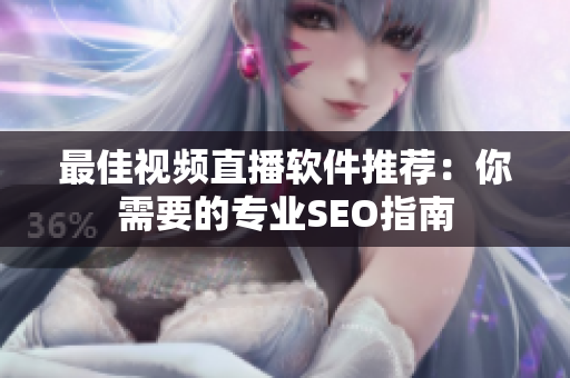 最佳视频直播软件推荐：你需要的专业SEO指南