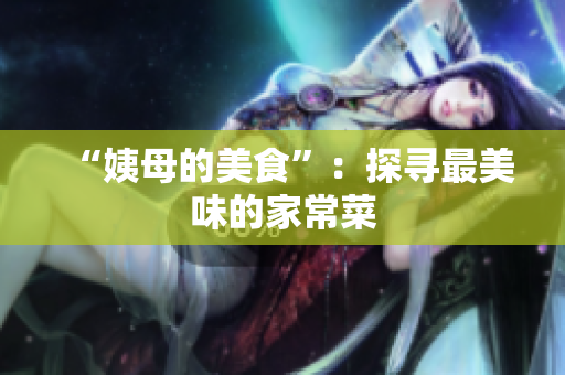 “姨母的美食”：探寻最美味的家常菜