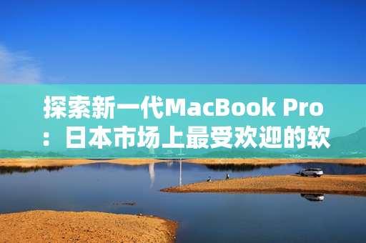 探索新一代MacBook Pro：日本市场上最受欢迎的软件开发工具