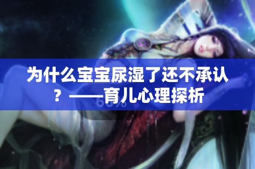 为什么宝宝尿湿了还不承认？——育儿心理探析