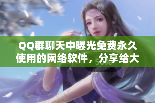 QQ群聊天中曝光免费永久使用的网络软件，分享给大家！