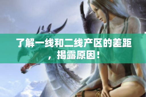 了解一线和二线产区的差距，揭露原因！