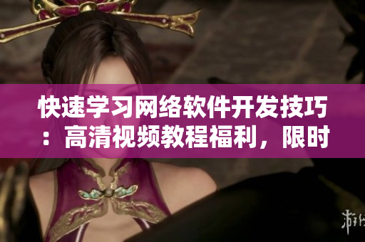 快速学习网络软件开发技巧：高清视频教程福利，限时免费！