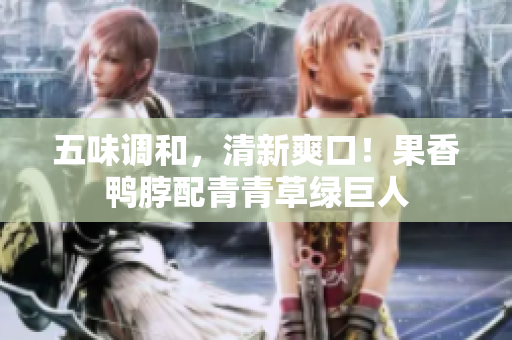五味调和，清新爽口！果香鸭脖配青青草绿巨人