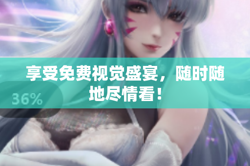 享受免费视觉盛宴，随时随地尽情看！