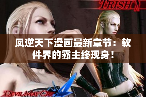凤逆天下漫画最新章节：软件界的霸主终现身！
