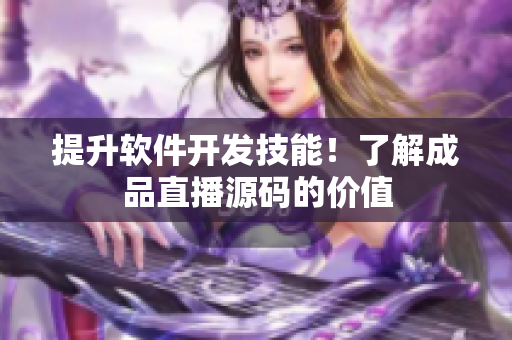 提升软件开发技能！了解成品直播源码的价值
