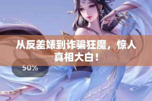 从反差婊到诈骗狂魔，惊人真相大白！