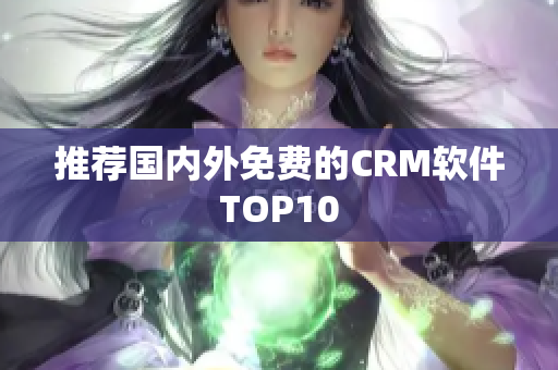 推荐国内外免费的CRM软件TOP10