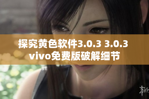 探究黄色软件3.0.3 3.0.3 vivo免费版破解细节