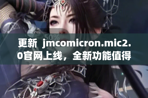 更新  jmcomicron.mic2.0官网上线，全新功能值得期待！