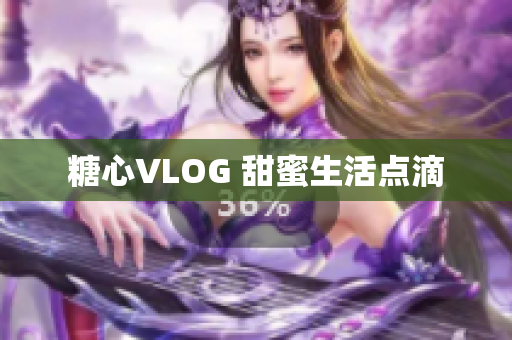 糖心VLOG 甜蜜生活点滴