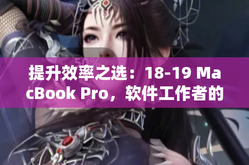 提升效率之选：18-19 MacBook Pro，软件工作者的理想选择