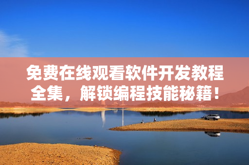 免费在线观看软件开发教程全集，解锁编程技能秘籍！