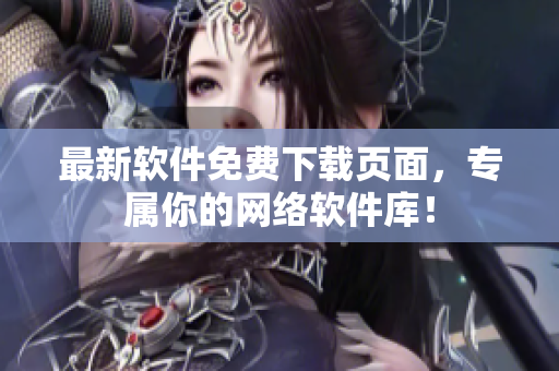 最新软件免费下载页面，专属你的网络软件库！