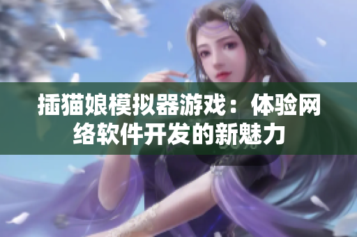 插猫娘模拟器游戏：体验网络软件开发的新魅力