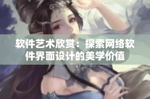 软件艺术欣赏：探索网络软件界面设计的美学价值