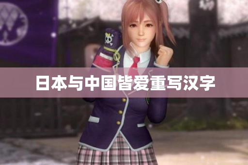 日本与中国皆爱重写汉字