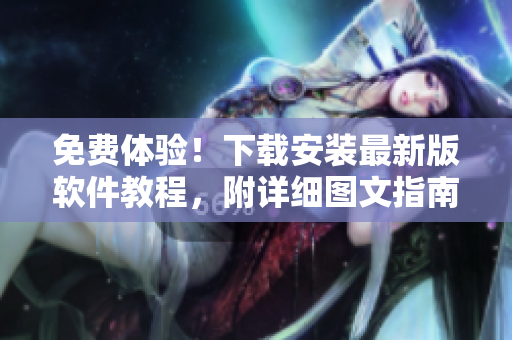 免费体验！下载安装最新版软件教程，附详细图文指南