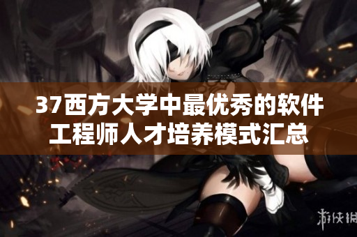 37西方大学中最优秀的软件工程师人才培养模式汇总