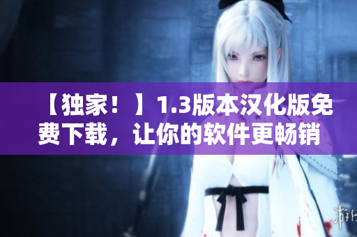 【独家！】1.3版本汉化版免费下载，让你的软件更畅销！