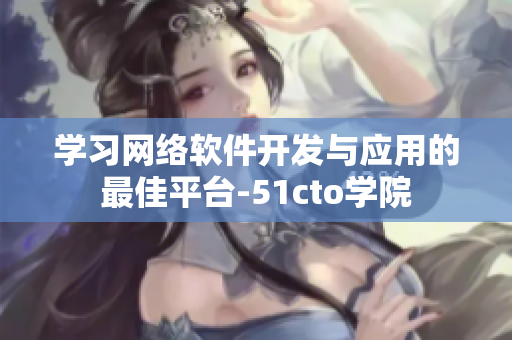 学习网络软件开发与应用的最佳平台-51cto学院