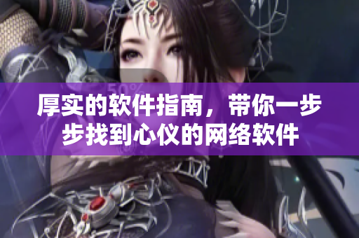 厚实的软件指南，带你一步步找到心仪的网络软件