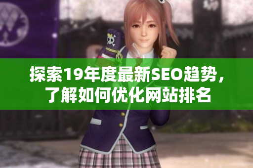 探索19年度最新SEO趋势，了解如何优化网站排名