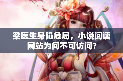 梁医生身陷危局，小说阅读网站为何不可访问？