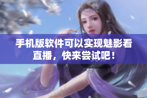 手机版软件可以实现魅影看直播，快来尝试吧！