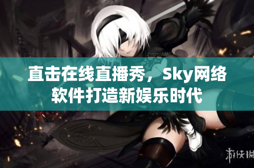直击在线直播秀，Sky网络软件打造新娱乐时代