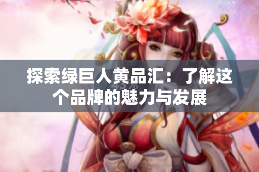 探索绿巨人黄品汇：了解这个品牌的魅力与发展