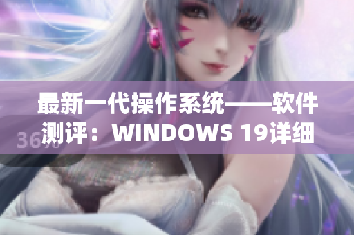最新一代操作系统——软件测评：WINDOWS 19详细评测！