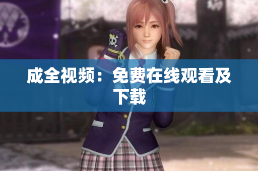 成全视频：免费在线观看及下载