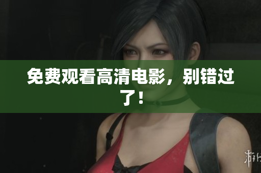免费观看高清电影，别错过了！