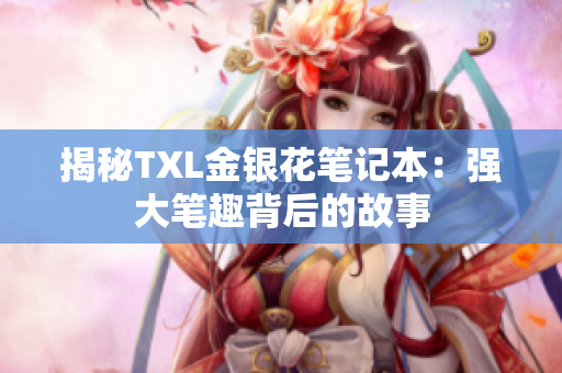 揭秘TXL金银花笔记本：强大笔趣背后的故事