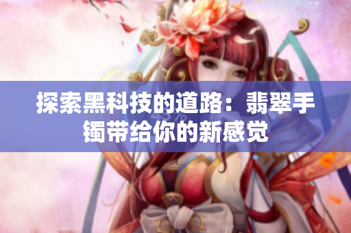 探索黑科技的道路：翡翠手镯带给你的新感觉