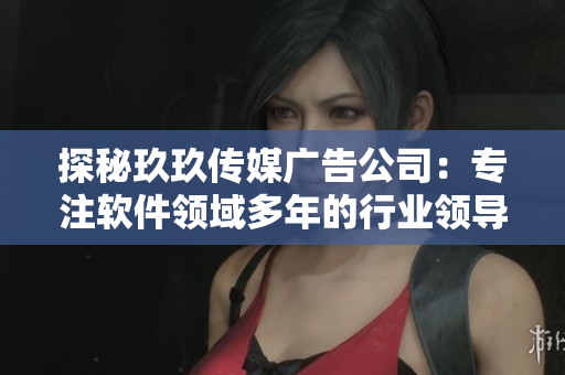 探秘玖玖传媒广告公司：专注软件领域多年的行业领导者