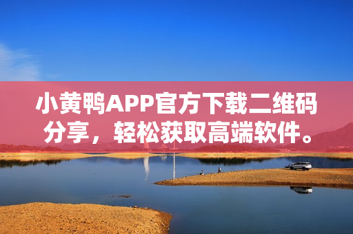 小黄鸭APP官方下载二维码分享，轻松获取高端软件。