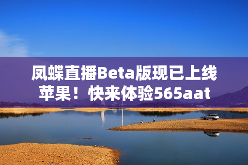 凤蝶直播Beta版现已上线苹果！快来体验565aat