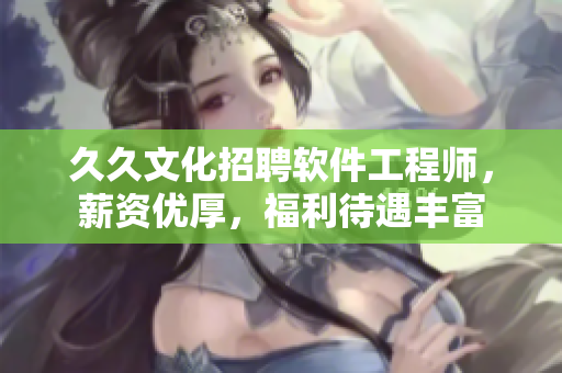 久久文化招聘软件工程师，薪资优厚，福利待遇丰富